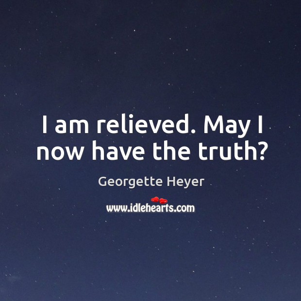 I am relieved. May I now have the truth? Georgette Heyer Picture Quote