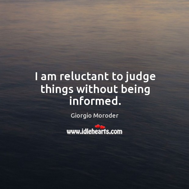 I am reluctant to judge things without being informed. Giorgio Moroder Picture Quote