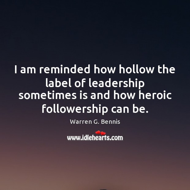 I am reminded how hollow the label of leadership sometimes is and Warren G. Bennis Picture Quote