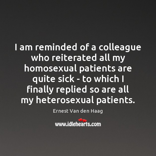 I am reminded of a colleague who reiterated all my homosexual patients Ernest Van den Haag Picture Quote