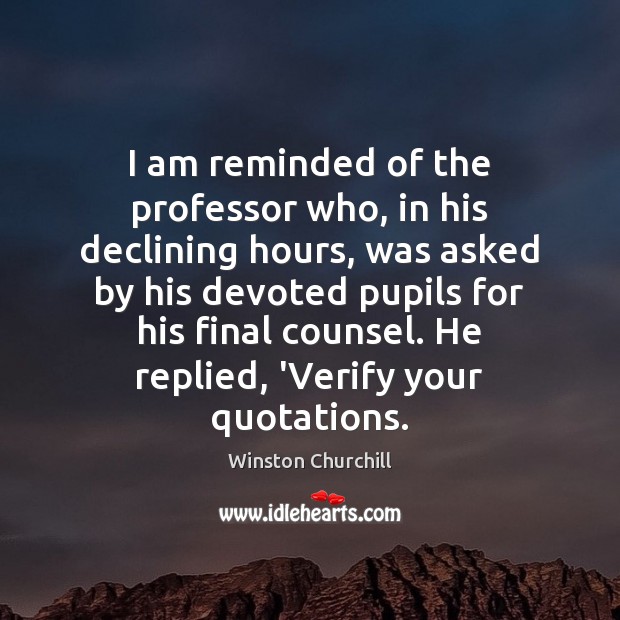 I am reminded of the professor who, in his declining hours, was Winston Churchill Picture Quote