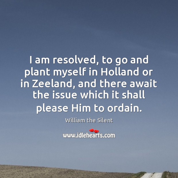 I am resolved, to go and plant myself in Holland or in William the Silent Picture Quote