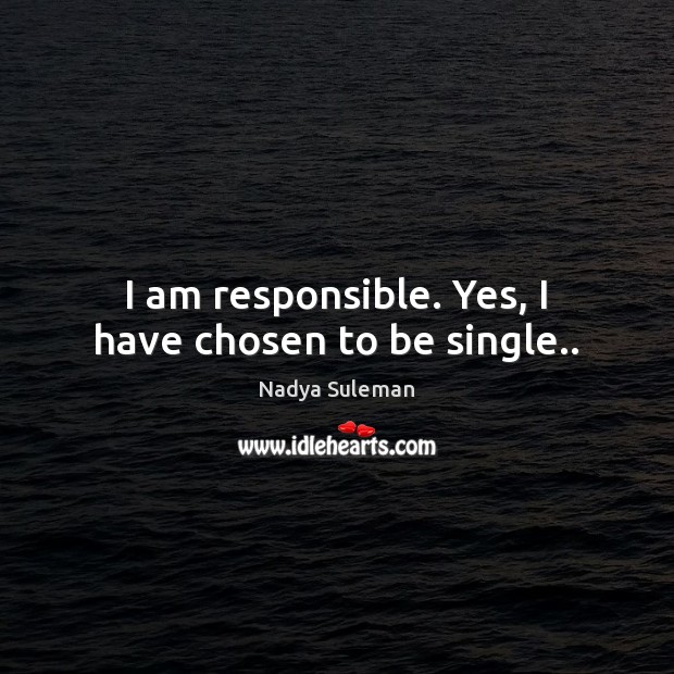 I am responsible. Yes, I have chosen to be single.. Nadya Suleman Picture Quote