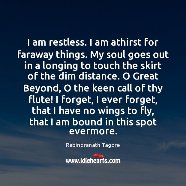 I am restless. I am athirst for faraway things. My soul goes Image