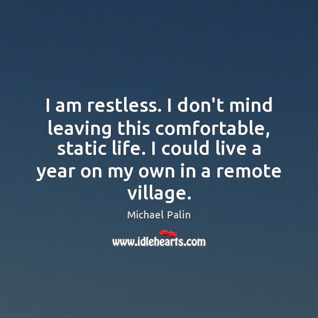 I am restless. I don’t mind leaving this comfortable, static life. I Michael Palin Picture Quote