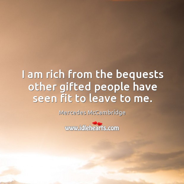 I am rich from the bequests other gifted people have seen fit to leave to me. Mercedes McCambridge Picture Quote