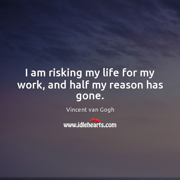I am risking my life for my work, and half my reason has gone. Image