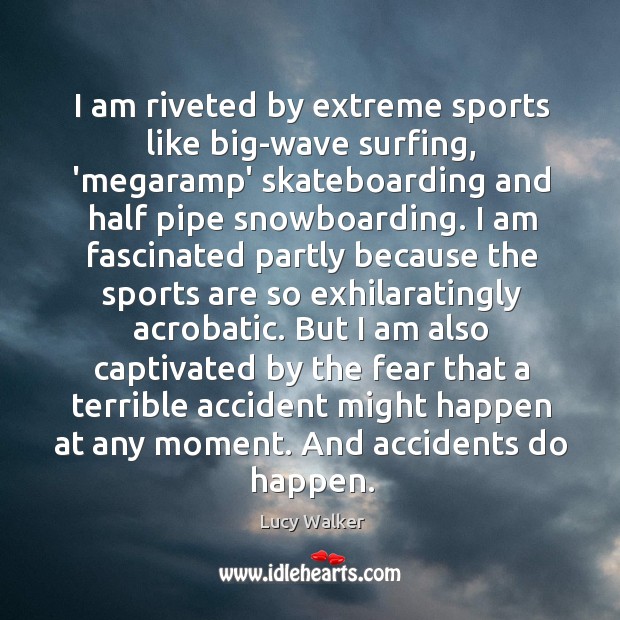 I am riveted by extreme sports like big-wave surfing, ‘megaramp’ skateboarding and Lucy Walker Picture Quote