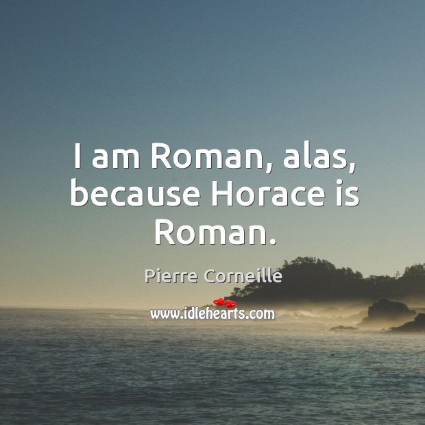 I am Roman, alas, because Horace is Roman. Image