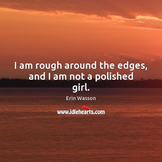 I am rough around the edges, and I am not a polished girl. Erin Wasson Picture Quote