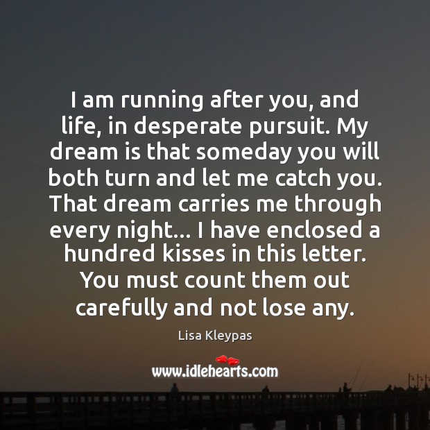 I am running after you, and life, in desperate pursuit. My dream Lisa Kleypas Picture Quote