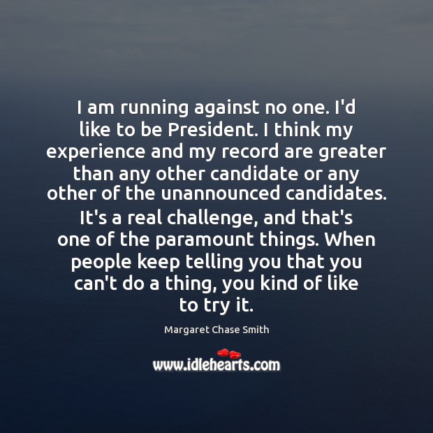 I am running against no one. I’d like to be President. I Margaret Chase Smith Picture Quote