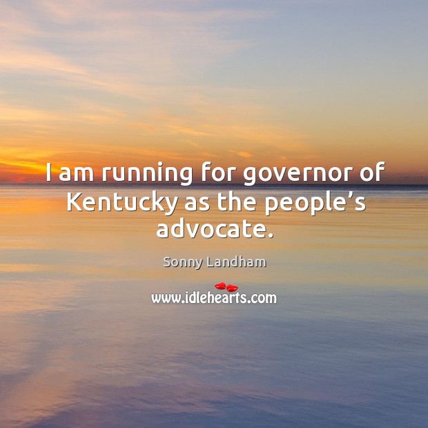 I am running for governor of kentucky as the people’s advocate. Sonny Landham Picture Quote