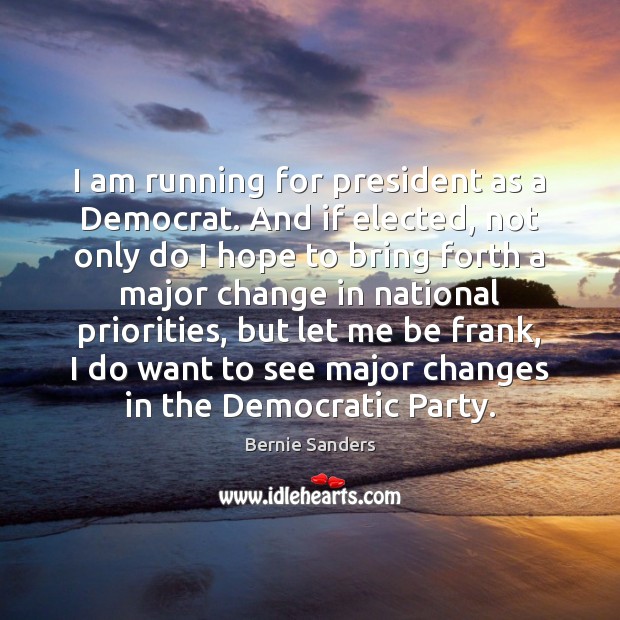 I am running for president as a Democrat. And if elected, not Bernie Sanders Picture Quote