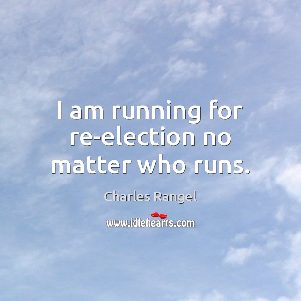 I am running for re-election no matter who runs. Image