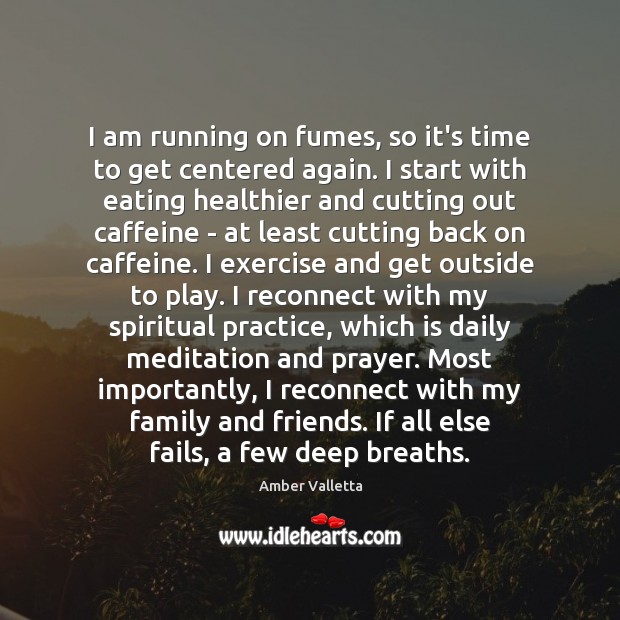 I am running on fumes, so it’s time to get centered again. Amber Valletta Picture Quote