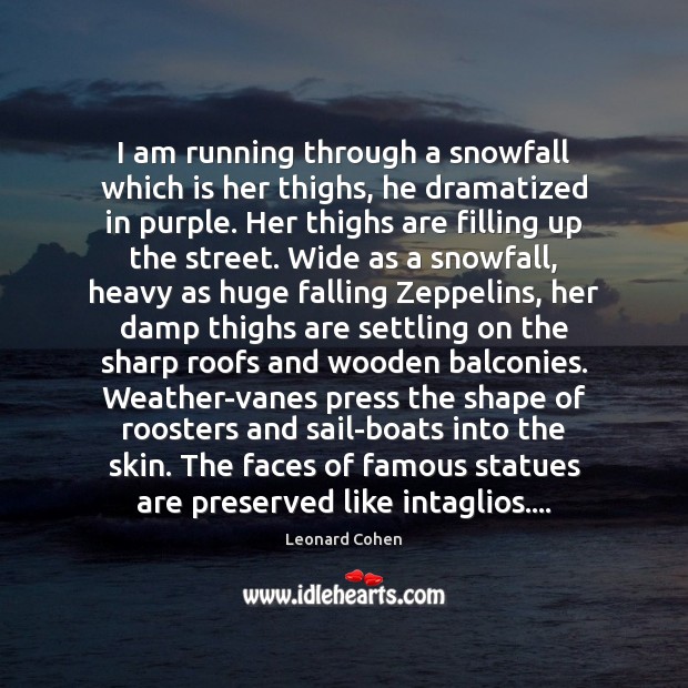 I am running through a snowfall which is her thighs, he dramatized Leonard Cohen Picture Quote
