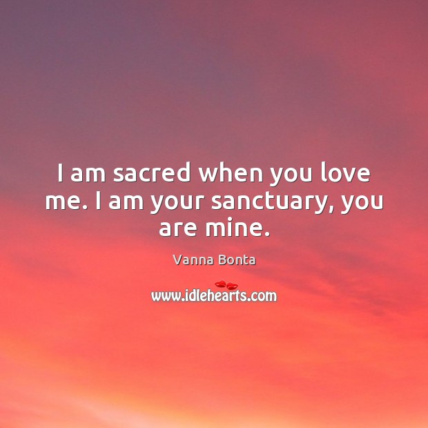 I am sacred when you love me. I am your sanctuary, you are mine. Image