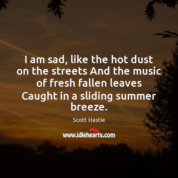 I am sad, like the hot dust on the streets And the Scott Hastie Picture Quote