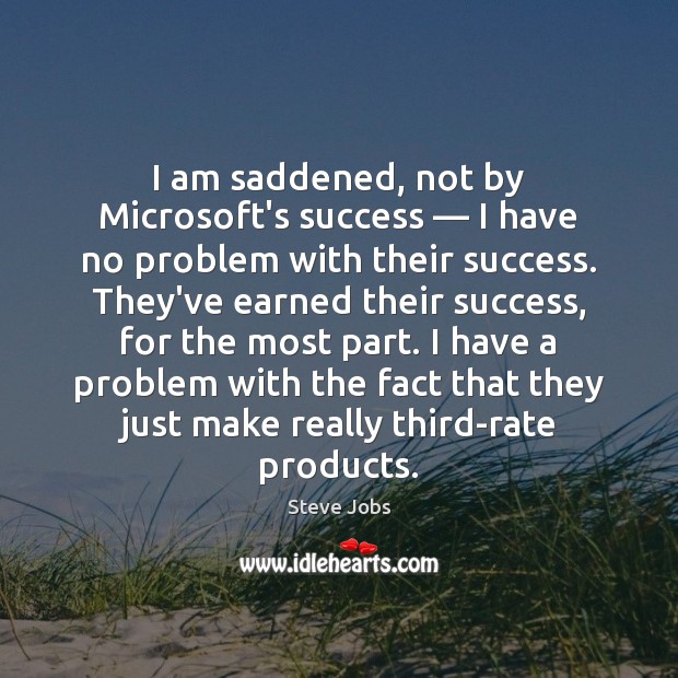 I am saddened, not by Microsoft’s success — I have no problem with Steve Jobs Picture Quote