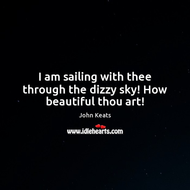 I am sailing with thee through the dizzy sky! How beautiful thou art! John Keats Picture Quote
