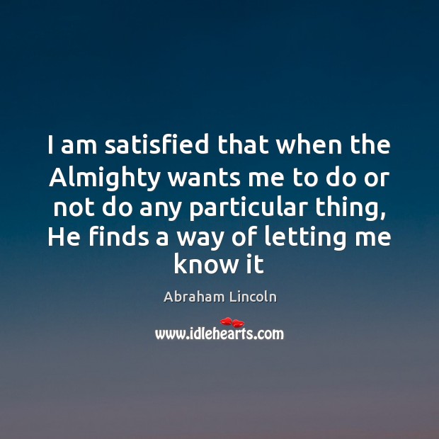 I am satisfied that when the Almighty wants me to do or Abraham Lincoln Picture Quote