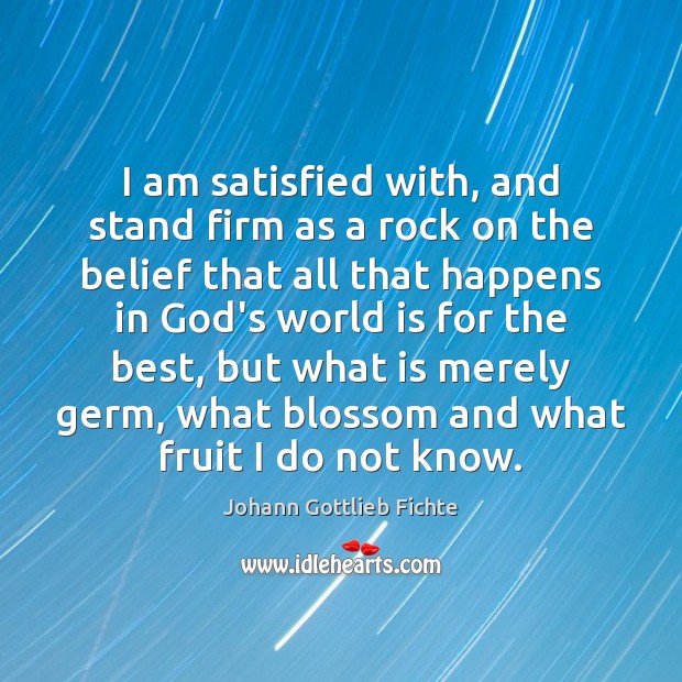 I am satisfied with, and stand firm as a rock on the Johann Gottlieb Fichte Picture Quote