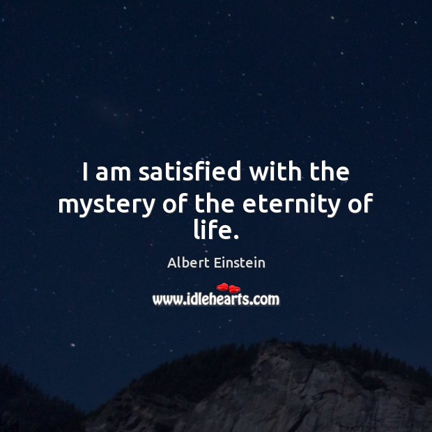 I am satisfied with the mystery of the eternity of life. Image