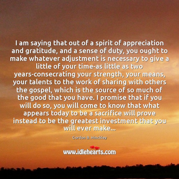 I am saying that out of a spirit of appreciation and gratitude, Gordon B. Hinckley Picture Quote