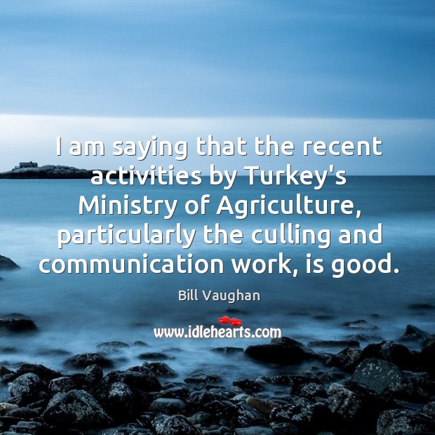I am saying that the recent activities by Turkey’s Ministry of Agriculture, Bill Vaughan Picture Quote