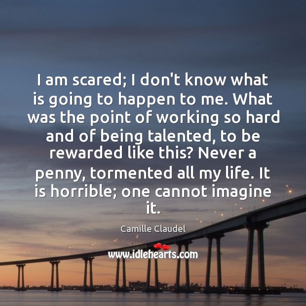 I am scared; I don’t know what is going to happen to Camille Claudel Picture Quote
