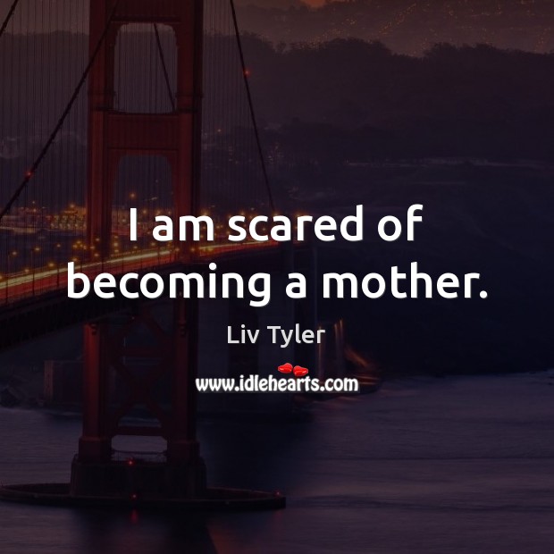 I am scared of becoming a mother. Liv Tyler Picture Quote