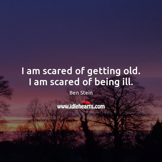 I am scared of getting old. I am scared of being ill. Ben Stein Picture Quote