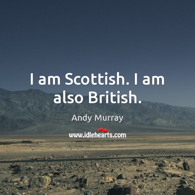 I am Scottish. I am also British. Andy Murray Picture Quote