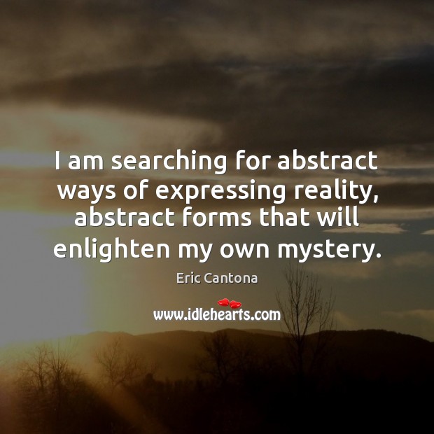 I am searching for abstract ways of expressing reality, abstract forms that Eric Cantona Picture Quote