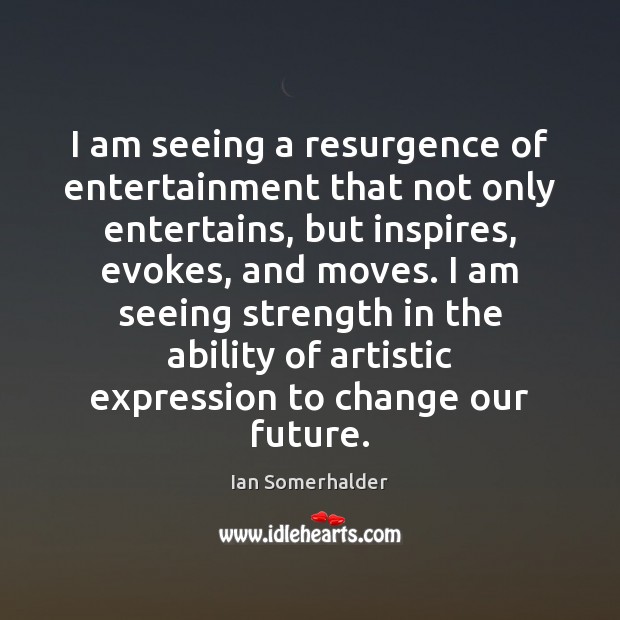 I am seeing a resurgence of entertainment that not only entertains, but Ian Somerhalder Picture Quote