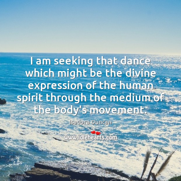 I am seeking that dance which might be the divine expression of Image