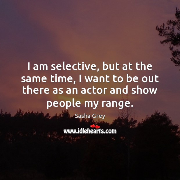 I am selective, but at the same time, I want to be Image