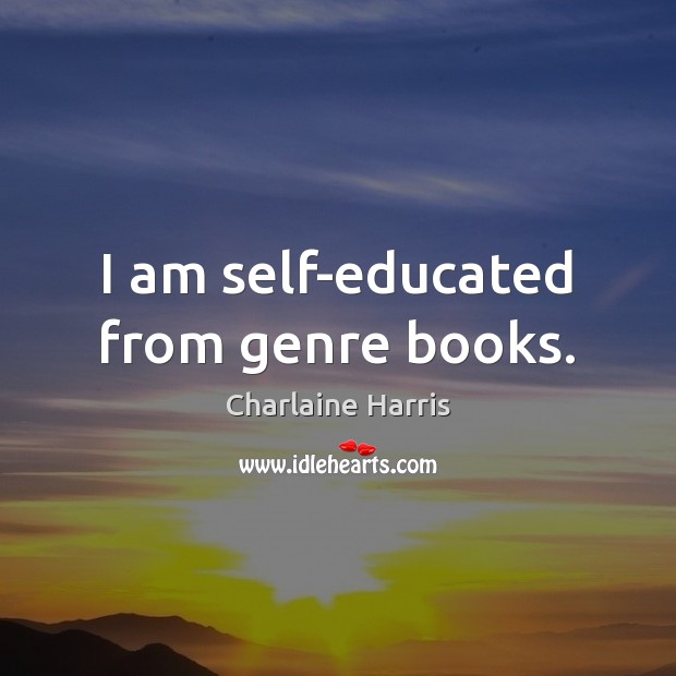 I am self-educated from genre books. Charlaine Harris Picture Quote