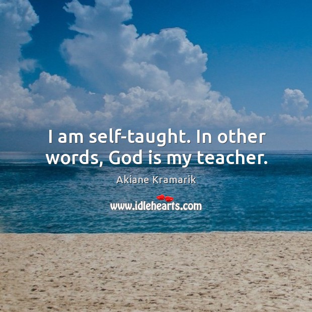 I am self-taught. In other words, God is my teacher. Akiane Kramarik Picture Quote
