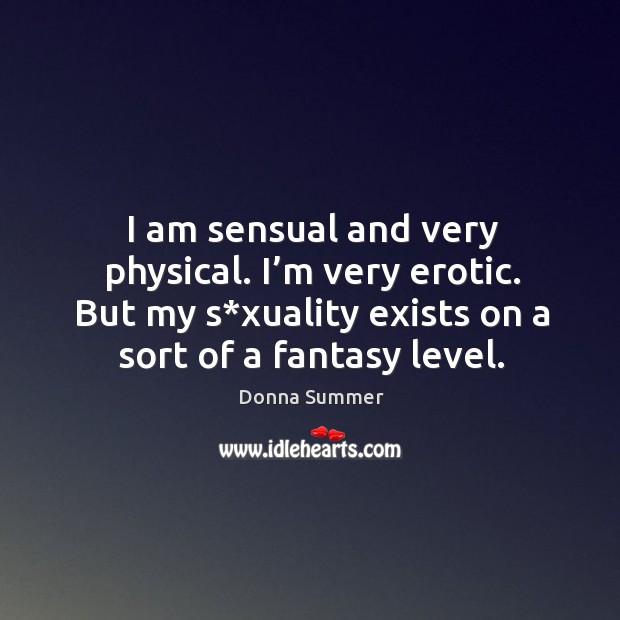 I am sensual and very physical. I’m very erotic. But my s*xuality exists on a sort of a fantasy level. Image