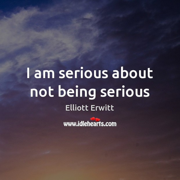 I am serious about not being serious Elliott Erwitt Picture Quote