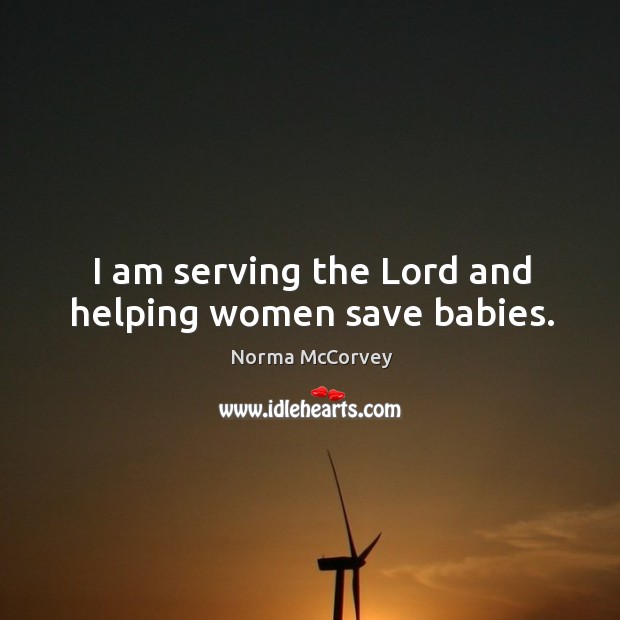 I am serving the lord and helping women save babies. Norma McCorvey Picture Quote