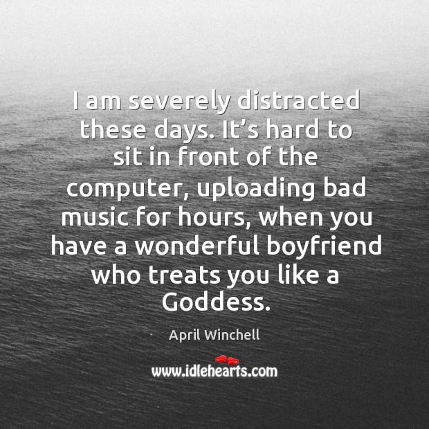 I am severely distracted these days. It’s hard to sit in front of the computer April Winchell Picture Quote
