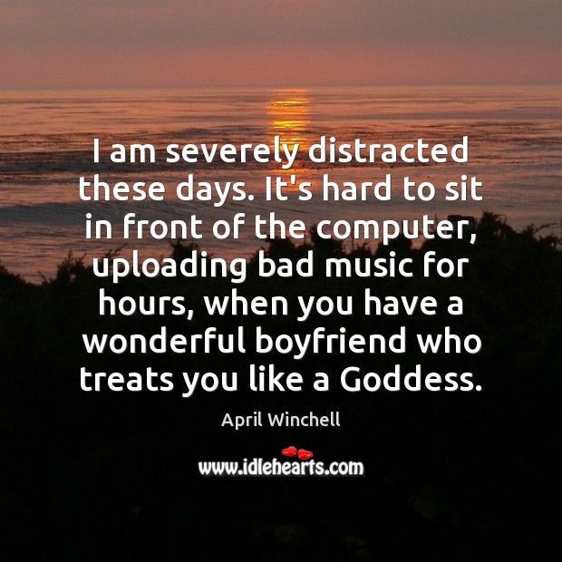 I am severely distracted these days. It’s hard to sit in front April Winchell Picture Quote