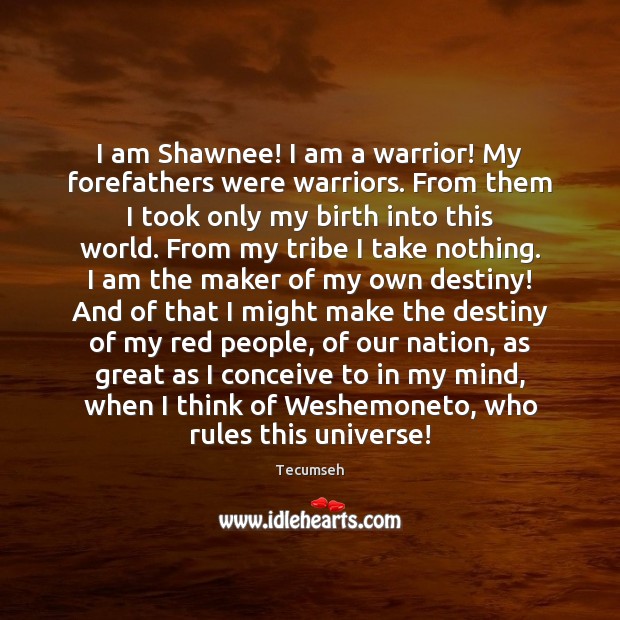 I am Shawnee! I am a warrior! My forefathers were warriors. From Tecumseh Picture Quote