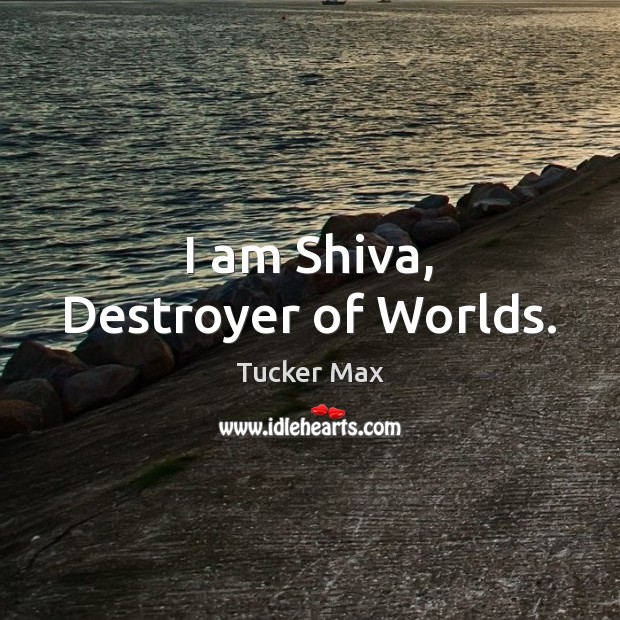 I am Shiva, Destroyer of Worlds. Tucker Max Picture Quote