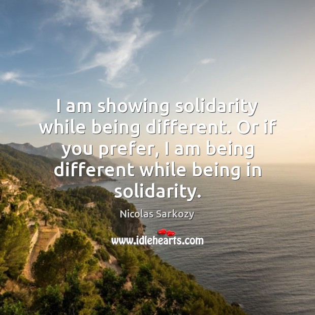 I am showing solidarity while being different. Or if you prefer, I Nicolas Sarkozy Picture Quote