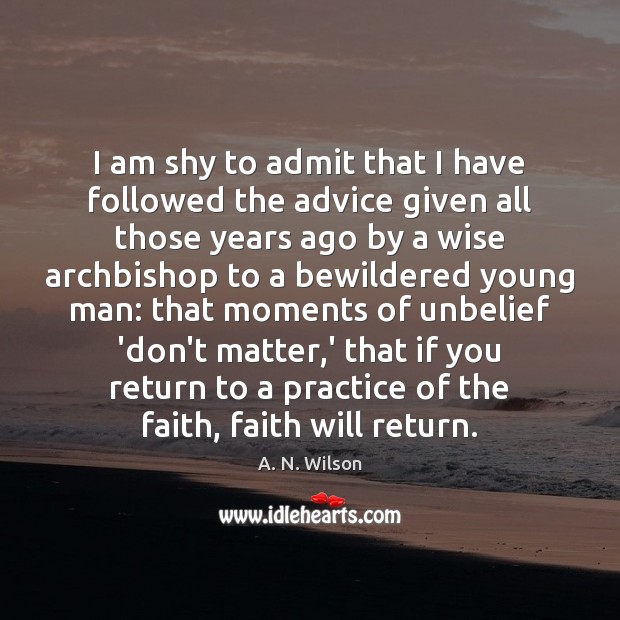 I am shy to admit that I have followed the advice given A. N. Wilson Picture Quote