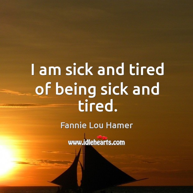 I am sick and tired of being sick and tired. Fannie Lou Hamer Picture Quote